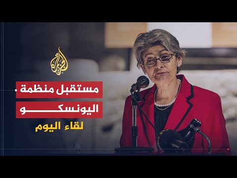 لقاء اليوم |  مستقبل اليونسكو بعد انتخاب إيرينا بوكوفا | المدير العام لمنظمة اليونسكو