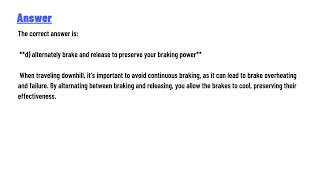 To brake safely while traveling downhill, ... a) avoid using your brakes altogether