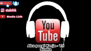 LIRIK - AKU PERGI KERJA - TRI SUAKA -  video