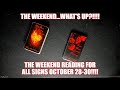 THE WEEKEND.....WHAT&#39;S UP? ALL SIGNS WEEKEND READINGS FOR OCTOBER 28-30!!!