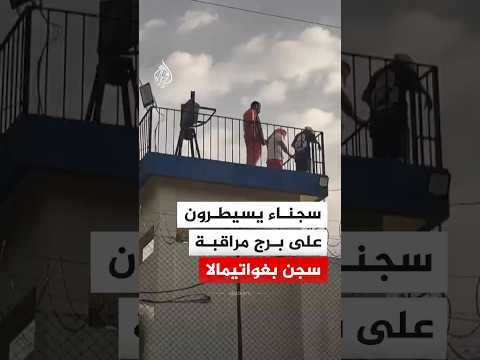 سجناء يسيطرون على برج مراقبة سجن في غواتيمالا