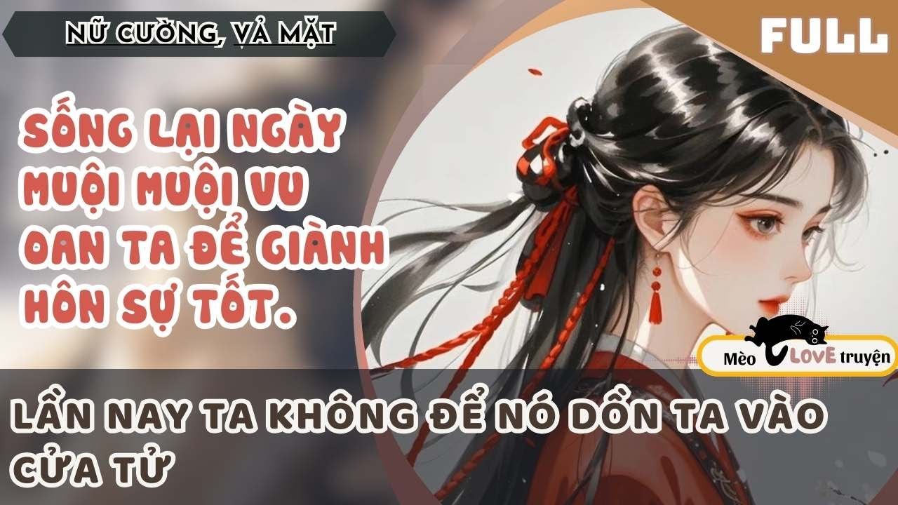 SỐNG LẠI NGÀY MUỘI MUỘI VU OAN TA ĐỂ GIÀNH HÔN SỰ TỐT. LẦN NÀY TA KHÔNG ĐỂ NÓ DỒN TA VÀO CỬA TỬ