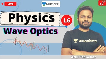 Unacademy MHT CET | Wave Optics | Physics | Class - 12 | Lecture - 6 | Atul Sir