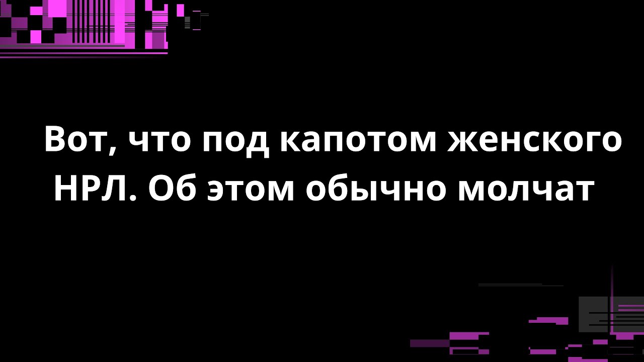 Вот, что под капотом женского НРЛ. Об этом обычно молчат