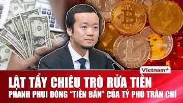 Phanh phui hệ thống rửa tiền xuyên biên giới, hé lộ dòng “tiền bẩn” của tỷ phú Trần Chí