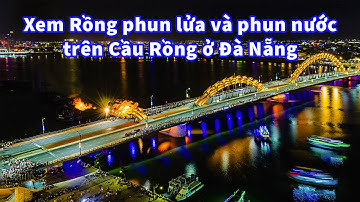 Xem Rồng phun lửa và phun nước trên Cầu Rồng ở Đà Nẵng Video 4K