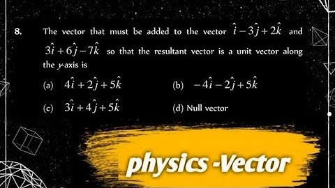 8) The vector that must be added to the vector 3i+6j-7k the y-axis is i-3j+2k and so that the result