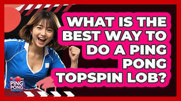What Is The Best Way To Do A Ping Pong Topspin Lob? - Ping Pong Prodigy