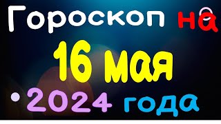 Гороскоп на 16 мая 2024 года для каждого знака зодиака