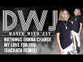NOTHINGS GONNA CHANGE MY LOVE FOR YOU (Bachata Remix) | DWJ | Jay Choreography