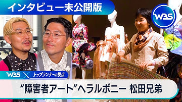 未公開版　トップランナーの視点　“障害者アート”ヘラルボニー　松田兄弟