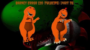 Barney Error 120 (TULBEITG) [Part 78]