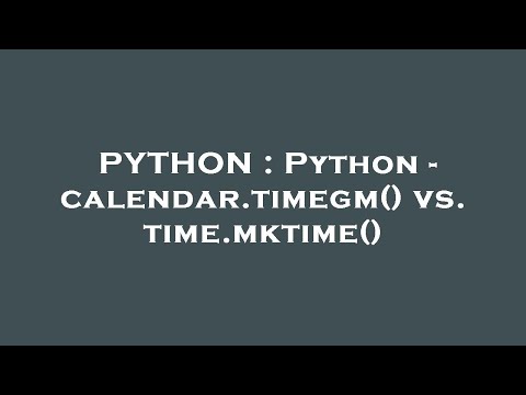 PYTHON : Python - calendar.timegm() vs. time.mktime()