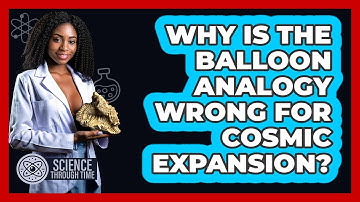 Why Is The Balloon Analogy Wrong For Cosmic Expansion? - Science Through Time