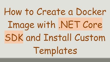 How to Create a Docker Image with .NET Core SDK and Install Custom Templates