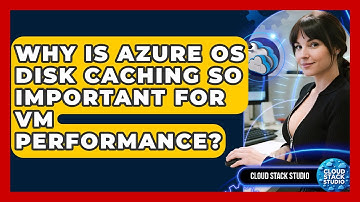 Why Is Azure OS Disk Caching So Important For VM Performance? - Cloud Stack Studio