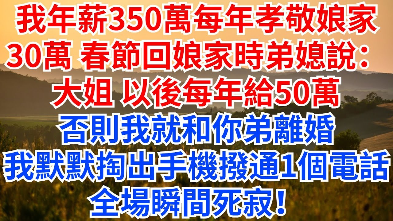 我年薪350萬，每年孝敬娘家30萬，春節回娘家時弟媳突然說：大姐，以後每年給50萬，否則我就和你弟離婚，我默默掏出手機撥通一個電話，全場瞬間死寂！#情感故事#家庭矛盾#家庭倫理#弟媳#女頻故事