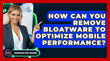 How Can You Remove Bloatware To Optimize Mobile Performance? - Emerging Tech Insider