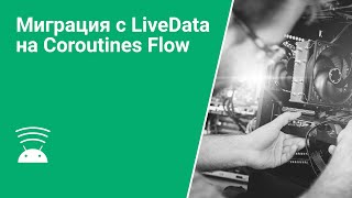 Миграция с LiveData на Coroutines Flow