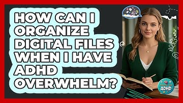 How Can I Organize Digital Files When I Have ADHD Overwhelm? - Managing Your ADHD