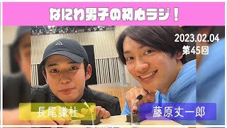 2023.02.04 【第45回なにわ男子の初心ラジ！】（藤原丈一郎・長尾謙杜