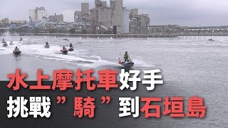 水上摩托車好手挑戰”騎”到石垣島【央廣新聞】