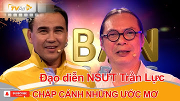 VÌ BẠN XỨNG ĐÁNG | Đạo diễn NSƯT Trần Lực CHẮP CÁNH NHỮNG ƯỚC MƠ