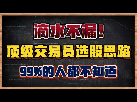 顶级交易员的选股思路，滴水不漏！看完才知道差距在哪！