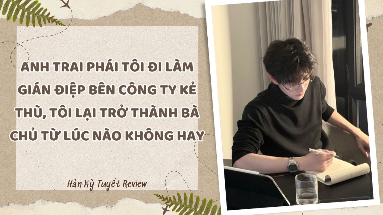 [Truyện Audio] ANH TRAI PHÁI TÔI ĐI LÀM GIÁN ĐIỆP BÊN CÔNG TY KẺ THÙ, TÔI LẠI TRỞ THÀNH BÀ CHỦ LUÔN