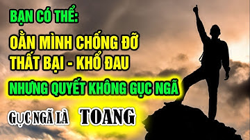 Bạn có thể oằn mình chịu đựng thất bại khổ đau nhưng quyết không gục ngã – Gục ngã là toang