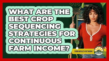 What Are The Best Crop Sequencing Strategies For Continuous Farm Income? - Farm Wealth Network
