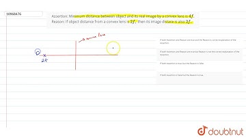 Assertion: Minimum distance between object and its real image by a convex lens is 4f. Reason: If...