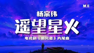 杨宗纬 - 遥望星火 (电视剧《追风者》片尾曲) 『长风万里 归途静默 等待与你 遥望星火』[ 高音质 ] [ 动态歌词Lyrics ]