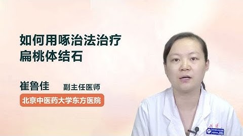 如何用啄治法治疗扁桃体结石 崔鲁佳 北京中医药大学东方医院