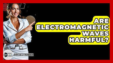 Are Electromagnetic Waves Harmful? - Physics Frontier