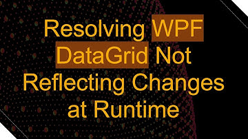 Resolving WPF DataGrid Not Reflecting Changes at Runtime