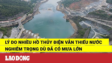 Lý do nhiều hồ thủy điện vẫn thiếu nước nghiêm trọng dù đã có mưa lớn | Báo Lao Động