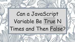 Can a JavaScript Variable Be True N Times and Then False?