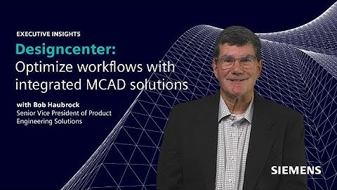 Executive Insights with Bob Haubrock | Optimize workflows with integrated MCAD solutions