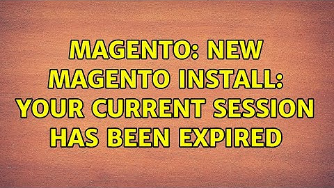 Magento: New Magento install: Your current session has been expired (4 Solutions!!)