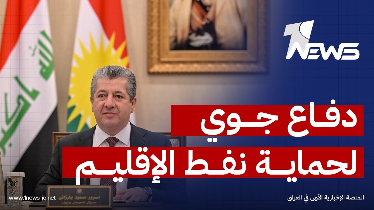 مسرور بارزاني: الحكومة الاتحادية تعتزم تزويد الإقليم بمنظومة دفاع جوي ستخصص لحماية حقول النفط والغاز