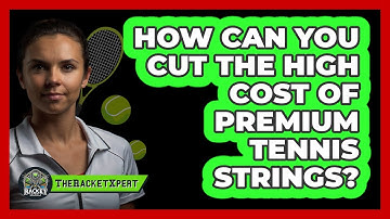 How Can You Cut The High Cost Of Premium Tennis Strings? - The Racket Xpert