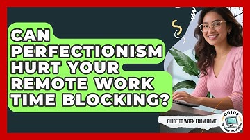 Can Perfectionism Hurt Your Remote Work Time Blocking? - Guide To Work From Home