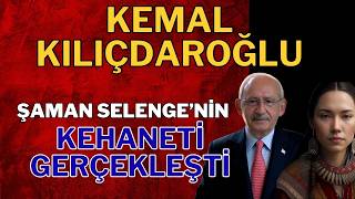 ŞAMAN SELENGE'NİN KEMAL KILIÇDAROĞLU KEHANETİ GERÇEKLEŞTİ