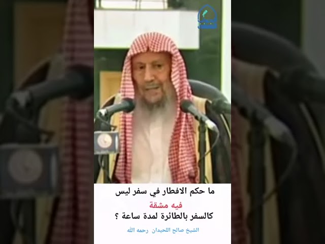 ماحكم الإفطار في سفر ليس فيه مشقة كالسفر بالطائرة لمدة ساعه الشيخ صالح اللحيدان رحمه الله