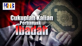 Cukuplah Kalian Perbanyak Ibadah - Khalid Basalamah