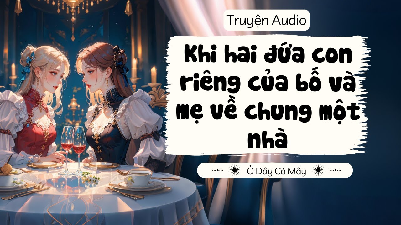 [ Truyện Audio ] Khi hai đứa con riêng của bố và mẹ về chung một nhà | Ở Đây Có Mây