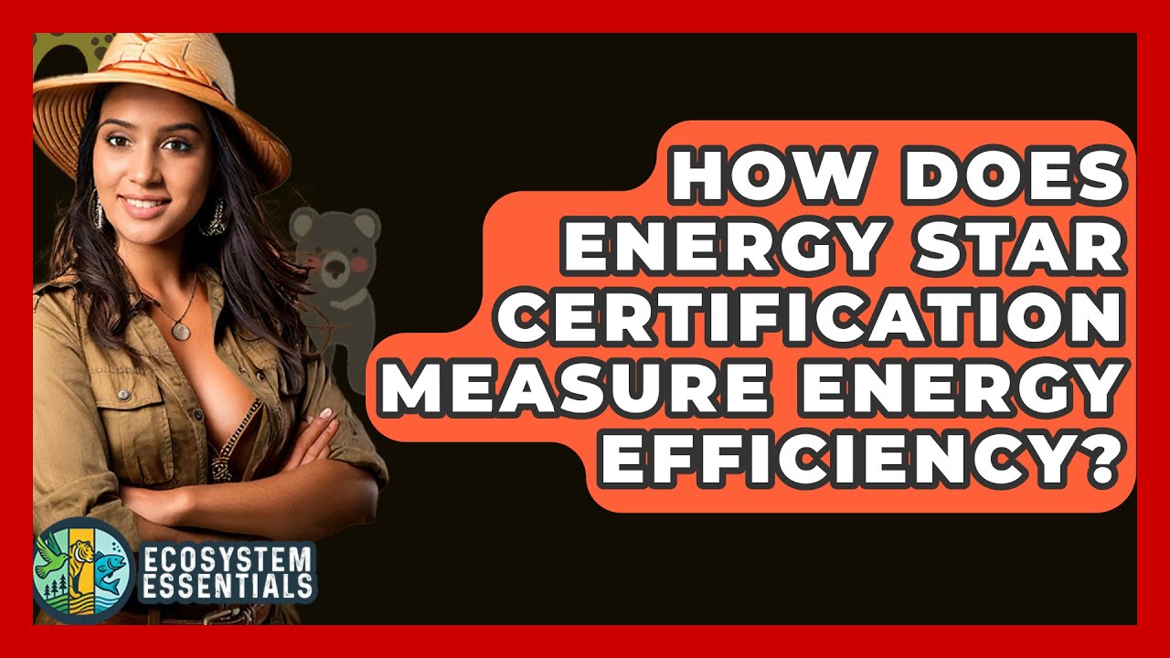 How Does Energy Star Certification Measure Energy Efficiency? - Ecosystem Essentials