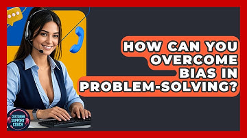 How Can You Overcome Bias In Problem-Solving? - Customer Support Coach
