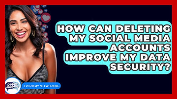 How Can Deleting My Social Media Accounts Improve My Data Security? - Everyday-Networking